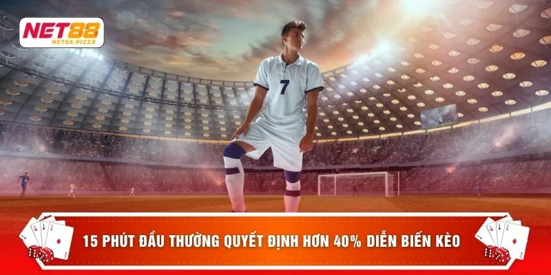 15 phút đầu thường quyết định hơn 40% diễn biến kèo 