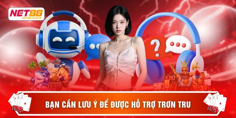 Bạn cần lưu ý để được hỗ trợ trơn tru